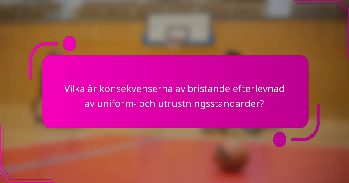 Vilka är konsekvenserna av bristande efterlevnad av uniform- och utrustningsstandarder?
